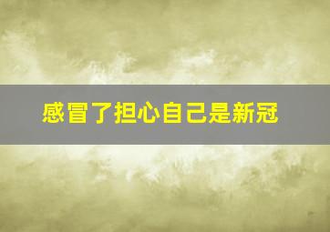 感冒了担心自己是新冠