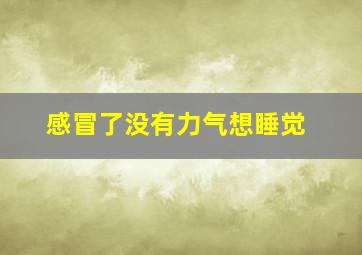 感冒了没有力气想睡觉