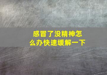 感冒了没精神怎么办快速缓解一下