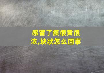 感冒了痰很黄很浓,块状怎么回事