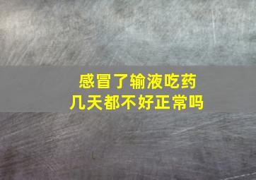 感冒了输液吃药几天都不好正常吗