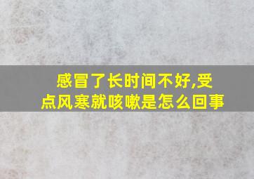 感冒了长时间不好,受点风寒就咳嗽是怎么回事