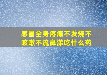 感冒全身疼痛不发烧不咳嗽不流鼻涕吃什么药