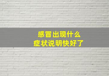 感冒出现什么症状说明快好了