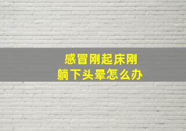 感冒刚起床刚躺下头晕怎么办