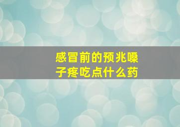 感冒前的预兆嗓子疼吃点什么药