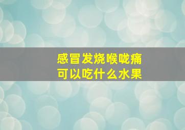 感冒发烧喉咙痛可以吃什么水果