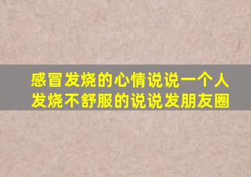 感冒发烧的心情说说一个人发烧不舒服的说说发朋友圈