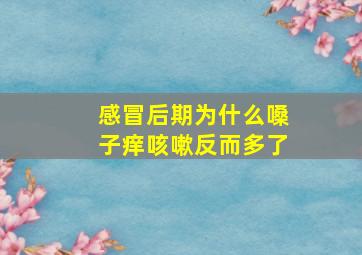 感冒后期为什么嗓子痒咳嗽反而多了