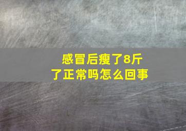 感冒后瘦了8斤了正常吗怎么回事