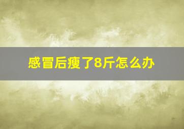 感冒后瘦了8斤怎么办