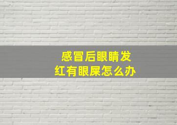 感冒后眼睛发红有眼屎怎么办