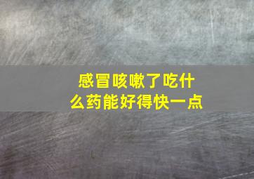 感冒咳嗽了吃什么药能好得快一点