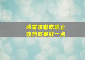 感冒咳嗽吃啥止咳药效果好一点