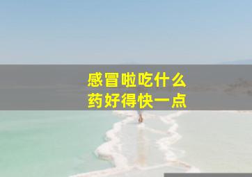 感冒啦吃什么药好得快一点