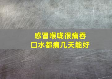 感冒喉咙很痛吞口水都痛几天能好