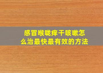 感冒喉咙痒干咳嗽怎么治最快最有效的方法