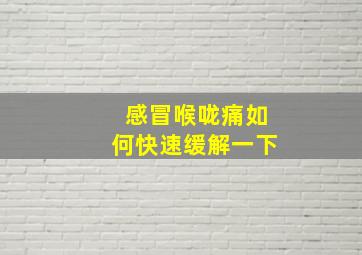 感冒喉咙痛如何快速缓解一下