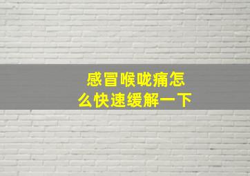 感冒喉咙痛怎么快速缓解一下