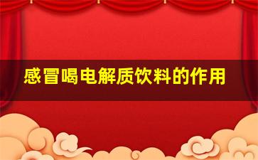 感冒喝电解质饮料的作用