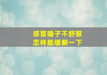 感冒嗓子不舒服怎样能缓解一下