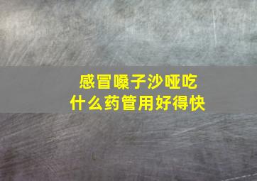 感冒嗓子沙哑吃什么药管用好得快