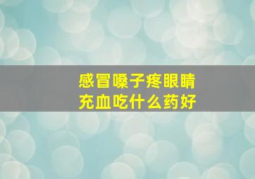 感冒嗓子疼眼睛充血吃什么药好