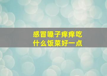 感冒嗓子痒痒吃什么饭菜好一点