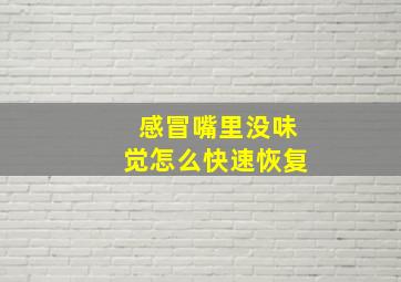 感冒嘴里没味觉怎么快速恢复