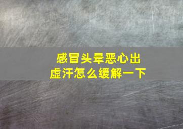 感冒头晕恶心出虚汗怎么缓解一下