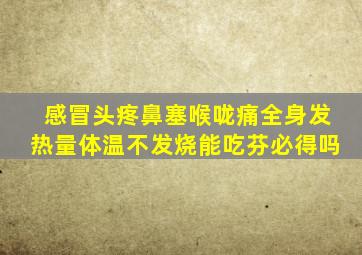 感冒头疼鼻塞喉咙痛全身发热量体温不发烧能吃芬必得吗