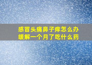 感冒头痛鼻子痒怎么办缓解一个月了吃什么药