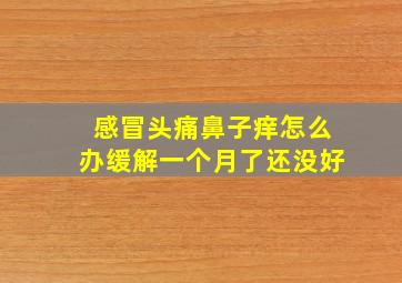 感冒头痛鼻子痒怎么办缓解一个月了还没好