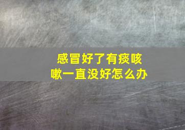 感冒好了有痰咳嗽一直没好怎么办