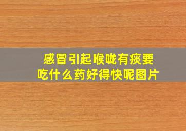 感冒引起喉咙有痰要吃什么药好得快呢图片