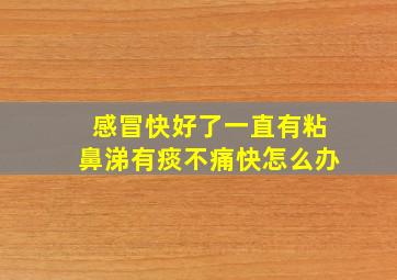 感冒快好了一直有粘鼻涕有痰不痛快怎么办