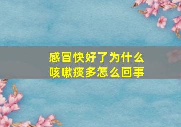 感冒快好了为什么咳嗽痰多怎么回事