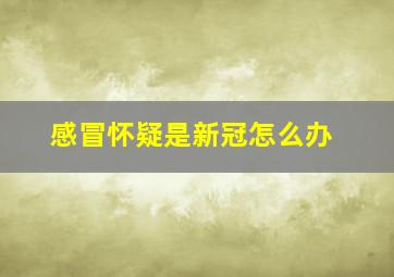 感冒怀疑是新冠怎么办