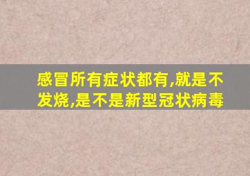 感冒所有症状都有,就是不发烧,是不是新型冠状病毒