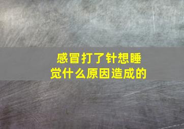 感冒打了针想睡觉什么原因造成的