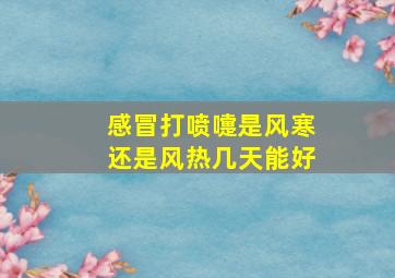 感冒打喷嚏是风寒还是风热几天能好