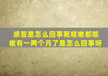 感冒是怎么回事呢咳嗽都咳嗽有一两个月了是怎么回事呀