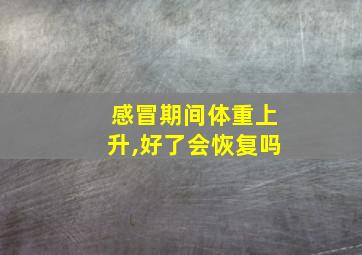 感冒期间体重上升,好了会恢复吗