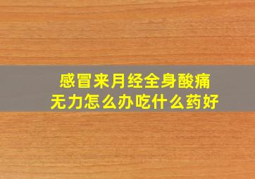 感冒来月经全身酸痛无力怎么办吃什么药好