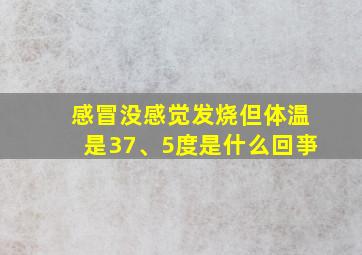 感冒没感觉发烧但体温是37、5度是什么回亊