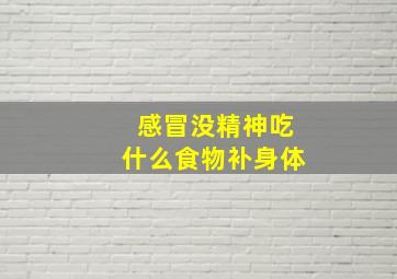 感冒没精神吃什么食物补身体