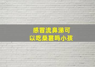 感冒流鼻涕可以吃桑葚吗小孩