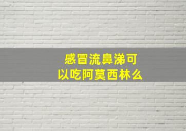 感冒流鼻涕可以吃阿莫西林么