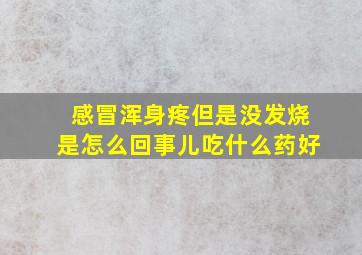 感冒浑身疼但是没发烧是怎么回事儿吃什么药好