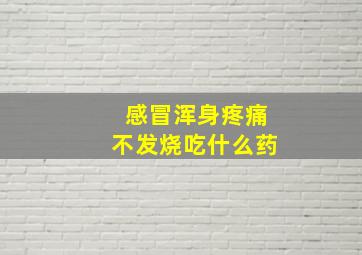 感冒浑身疼痛不发烧吃什么药